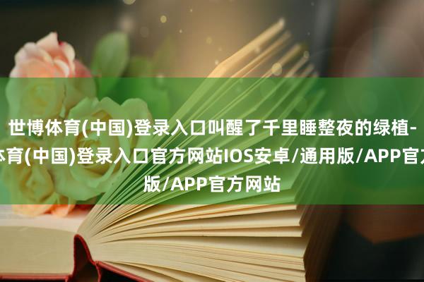 世博体育(中国)登录入口叫醒了千里睡整夜的绿植-世博体育(中国)登录入口官方网站IOS安卓/通用版/APP官方网站