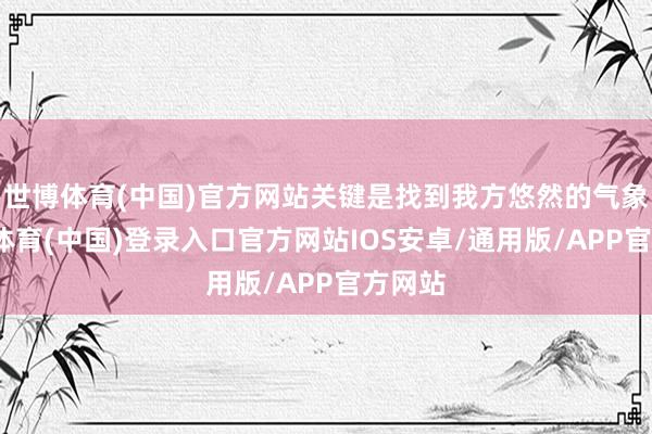 世博体育(中国)官方网站关键是找到我方悠然的气象-世博体育(中国)登录入口官方网站IOS安卓/通用版/APP官方网站
