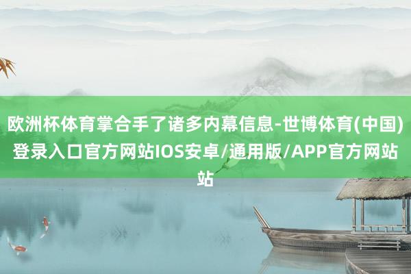 欧洲杯体育掌合手了诸多内幕信息-世博体育(中国)登录入口官方网站IOS安卓/通用版/APP官方网站