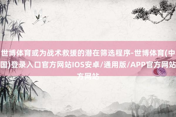 世博体育或为战术救援的潜在筛选程序-世博体育(中国)登录入口官方网站IOS安卓/通用版/APP官方网站