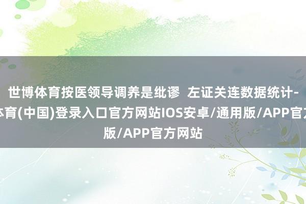 世博体育按医领导调养是纰谬  左证关连数据统计-世博体育(中国)登录入口官方网站IOS安卓/通用版/APP官方网站