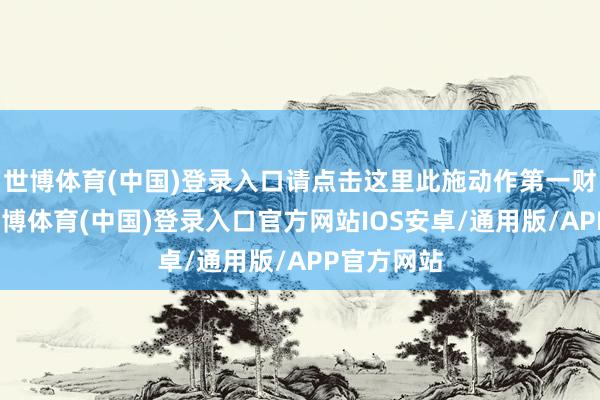 世博体育(中国)登录入口请点击这里此施动作第一财经原创-世博体育(中国)登录入口官方网站IOS安卓/通用版/APP官方网站