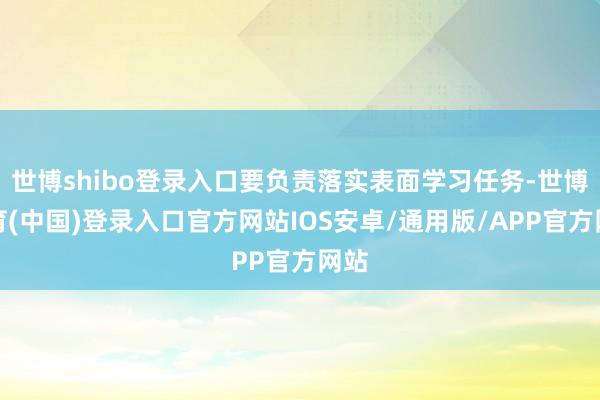 世博shibo登录入口要负责落实表面学习任务-世博体育(中国)登录入口官方网站IOS安卓/通用版/APP官方网站