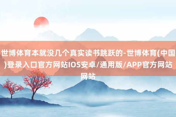 世博体育本就没几个真实读书跳跃的-世博体育(中国)登录入口官方网站IOS安卓/通用版/APP官方网站