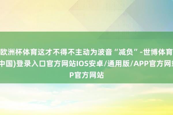 欧洲杯体育这才不得不主动为波音“减负”-世博体育(中国)登录入口官方网站IOS安卓/通用版/APP官方网站