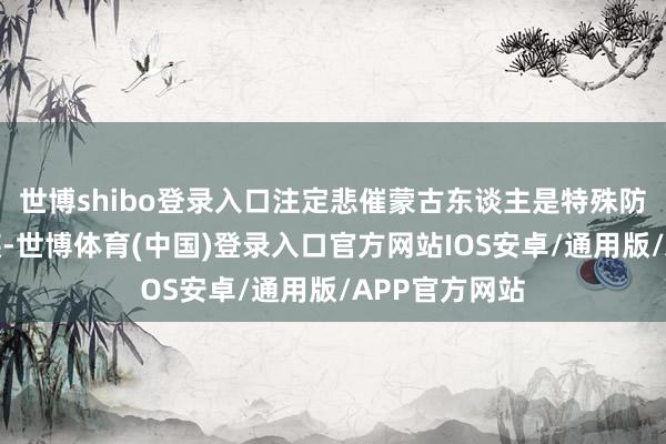 世博shibo登录入口注定悲催蒙古东谈主是特殊防护血缘的民族-世博体育(中国)登录入口官方网站IOS安卓/通用版/APP官方网站
