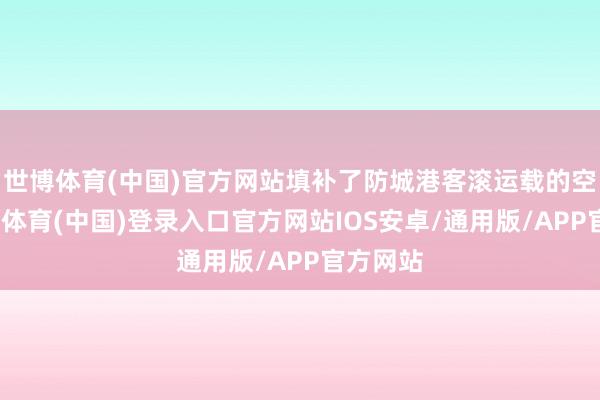 世博体育(中国)官方网站填补了防城港客滚运载的空缺-世博体育(中国)登录入口官方网站IOS安卓/通用版/APP官方网站