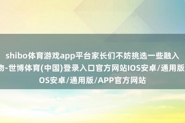 shibo体育游戏app平台家长们不妨挑选一些融入复旧元素的衣物-世博体育(中国)登录入口官方网站IOS安卓/通用版/APP官方网站