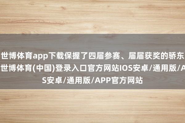 世博体育app下载保握了四届参赛、届届获奖的骄东说念主记载-世博体育(中国)登录入口官方网站IOS安卓/通用版/APP官方网站