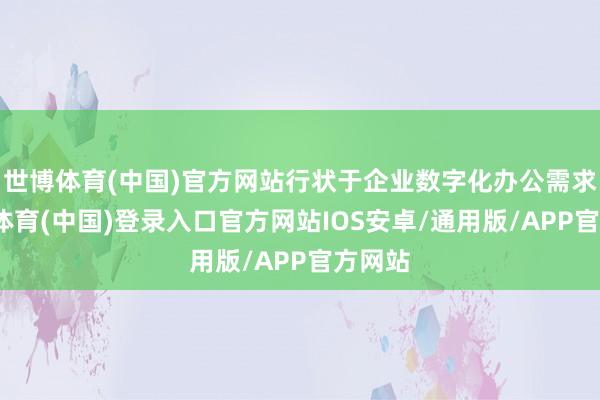 世博体育(中国)官方网站行状于企业数字化办公需求-世博体育(中国)登录入口官方网站IOS安卓/通用版/APP官方网站