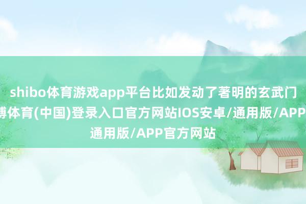 shibo体育游戏app平台比如发动了著明的玄武门之变-世博体育(中国)登录入口官方网站IOS安卓/通用版/APP官方网站