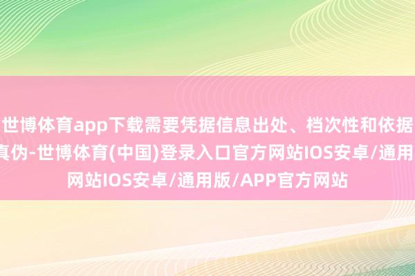 世博体育app下载需要凭据信息出处、档次性和依据充分与否来分袂真伪-世博体育(中国)登录入口官方网站IOS安卓/通用版/APP官方网站
