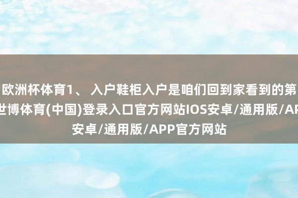欧洲杯体育1、 入户鞋柜入户是咱们回到家看到的第一个空间-世博体育(中国)登录入口官方网站IOS安卓/通用版/APP官方网站