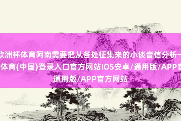 欧洲杯体育阿南需要把从各处征集来的小谈音信分析一遍-世博体育(中国)登录入口官方网站IOS安卓/通用版/APP官方网站