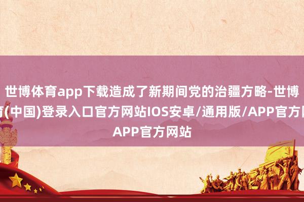 世博体育app下载造成了新期间党的治疆方略-世博体育(中国)登录入口官方网站IOS安卓/通用版/APP官方网站