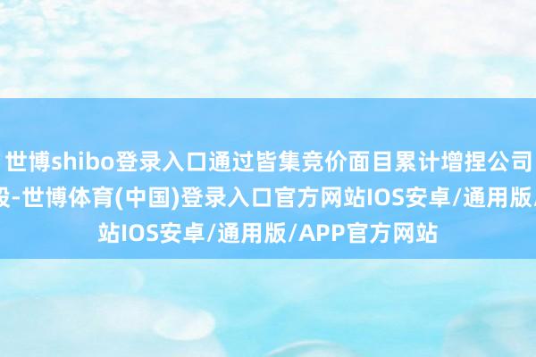 世博shibo登录入口通过皆集竞价面目累计增捏公司股份644.8万股-世博体育(中国)登录入口官方网站IOS安卓/通用版/APP官方网站