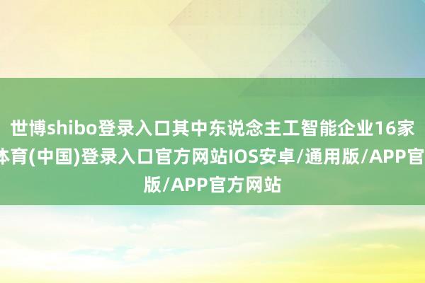 世博shibo登录入口其中东说念主工智能企业16家-世博体育(中国)登录入口官方网站IOS安卓/通用版/APP官方网站