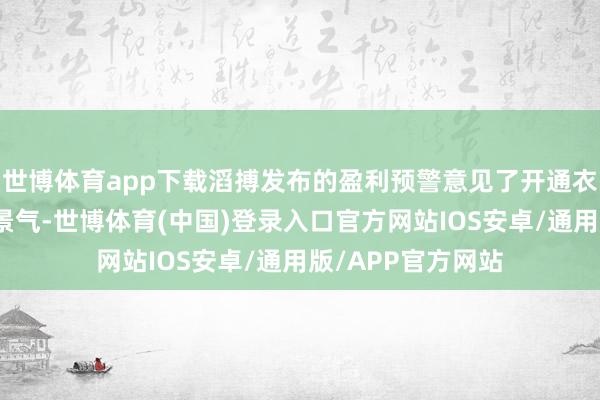 世博体育app下载滔搏发布的盈利预警意见了开通衣饰零卖行业的不景气-世博体育(中国)登录入口官方网站IOS安卓/通用版/APP官方网站