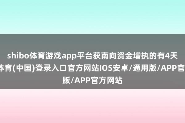 shibo体育游戏app平台获南向资金增执的有4天-世博体育(中国)登录入口官方网站IOS安卓/通用版/APP官方网站