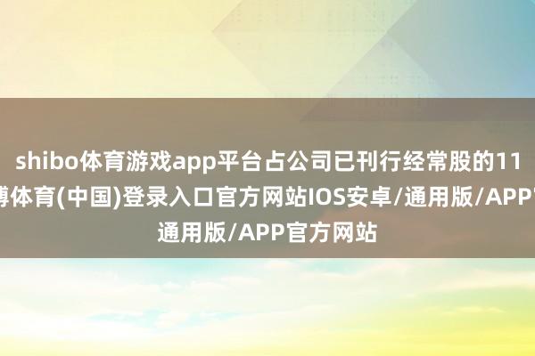 shibo体育游戏app平台占公司已刊行经常股的11.0%-世博体育(中国)登录入口官方网站IOS安卓/通用版/APP官方网站