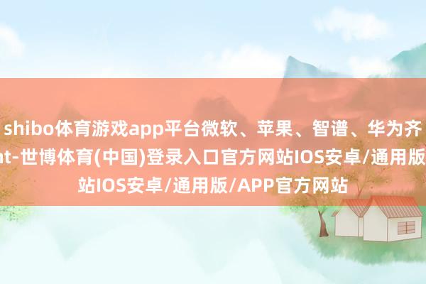shibo体育游戏app平台微软、苹果、智谱、华为齐在推出AIAgent-世博体育(中国)登录入口官方网站IOS安卓/通用版/APP官方网站