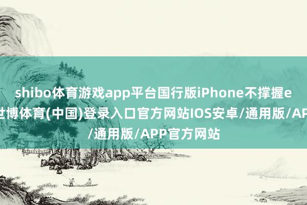 shibo体育游戏app平台国行版iPhone不撑握eSIM手艺-世博体育(中国)登录入口官方网站IOS安卓/通用版/APP官方网站