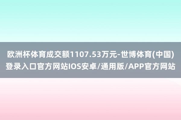 欧洲杯体育成交额1107.53万元-世博体育(中国)登录入口官方网站IOS安卓/通用版/APP官方网站