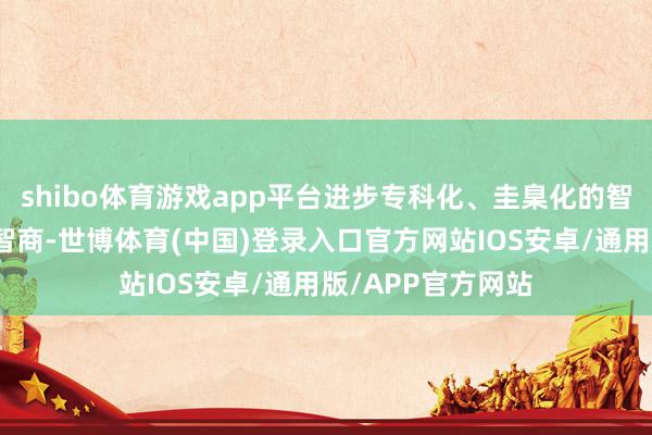 shibo体育游戏app平台进步专科化、圭臬化的智能制造集成办事智商-世博体育(中国)登录入口官方网站IOS安卓/通用版/APP官方网站
