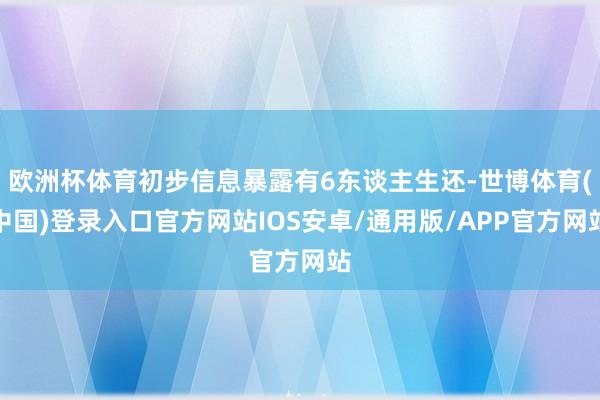 欧洲杯体育初步信息暴露有6东谈主生还-世博体育(中国)登录入口官方网站IOS安卓/通用版/APP官方网站