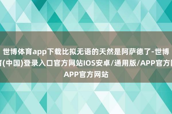 世博体育app下载比拟无语的天然是阿萨德了-世博体育(中国)登录入口官方网站IOS安卓/通用版/APP官方网站