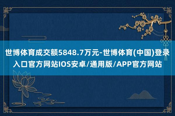 世博体育成交额5848.7万元-世博体育(中国)登录入口官方网站IOS安卓/通用版/APP官方网站