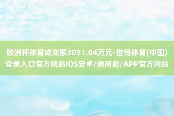 欧洲杯体育成交额3091.04万元-世博体育(中国)登录入口官方网站IOS安卓/通用版/APP官方网站