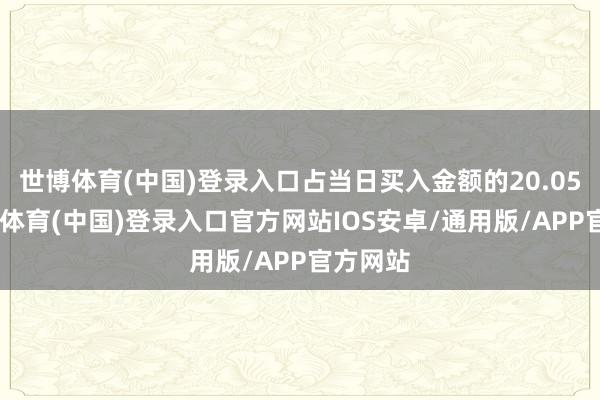 世博体育(中国)登录入口占当日买入金额的20.05%-世博体育(中国)登录入口官方网站IOS安卓/通用版/APP官方网站