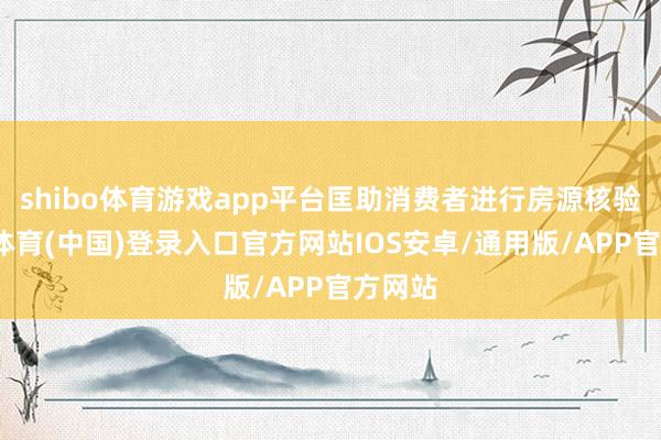 shibo体育游戏app平台匡助消费者进行房源核验-世博体育(中国)登录入口官方网站IOS安卓/通用版/APP官方网站