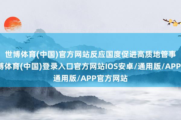 世博体育(中国)官方网站　　反应国度促进高质地管事大叫-世博体育(中国)登录入口官方网站IOS安卓/通用版/APP官方网站