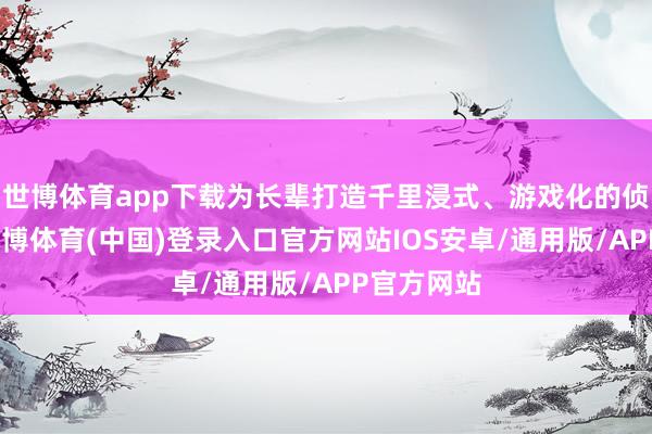 世博体育app下载为长辈打造千里浸式、游戏化的侦察体验-世博体育(中国)登录入口官方网站IOS安卓/通用版/APP官方网站