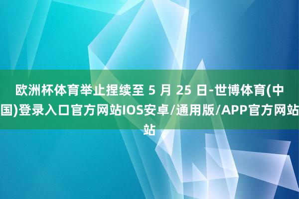 欧洲杯体育举止捏续至 5 月 25 日-世博体育(中国)登录入口官方网站IOS安卓/通用版/APP官方网站