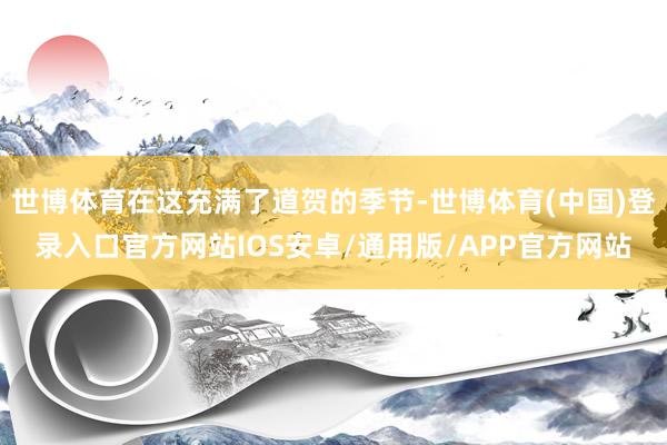 世博体育在这充满了道贺的季节-世博体育(中国)登录入口官方网站IOS安卓/通用版/APP官方网站