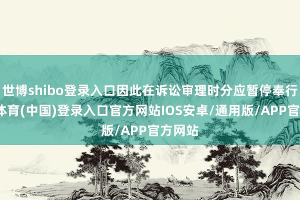 世博shibo登录入口因此在诉讼审理时分应暂停奉行-世博体育(中国)登录入口官方网站IOS安卓/通用版/APP官方网站