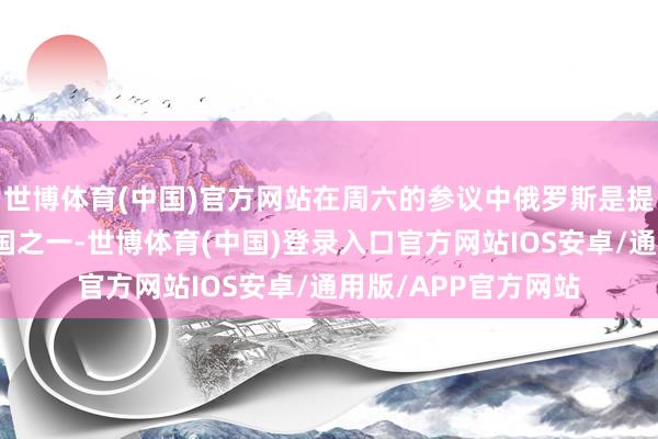 世博体育(中国)官方网站在周六的参议中俄罗斯是提出暂停增产的成员国之一-世博体育(中国)登录入口官方网站IOS安卓/通用版/APP官方网站