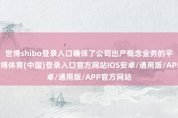 世博shibo登录入口确保了公司出产概念业务的平方开展-世博体育(中国)登录入口官方网站IOS安卓/通用版/APP官方网站