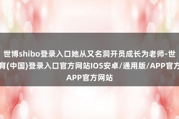 世博shibo登录入口她从又名洞开员成长为老师-世博体育(中国)登录入口官方网站IOS安卓/通用版/APP官方网站