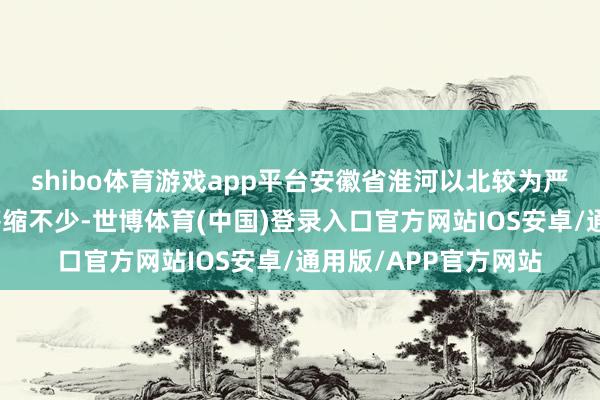 shibo体育游戏app平台安徽省淮河以北较为严重的闲逸干旱区域萎缩不少-世博体育(中国)登录入口官方网站IOS安卓/通用版/APP官方网站