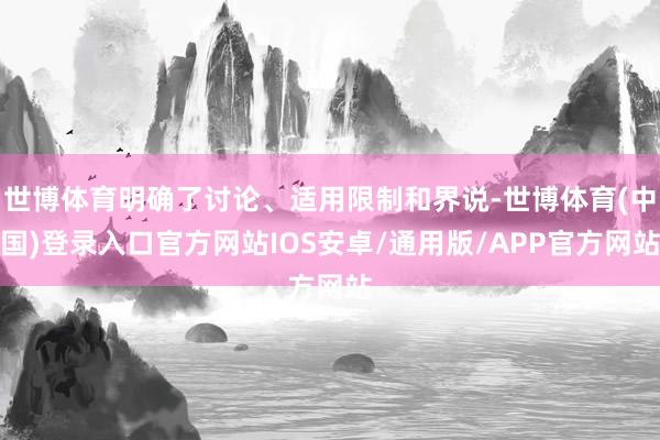 世博体育明确了讨论、适用限制和界说-世博体育(中国)登录入口官方网站IOS安卓/通用版/APP官方网站