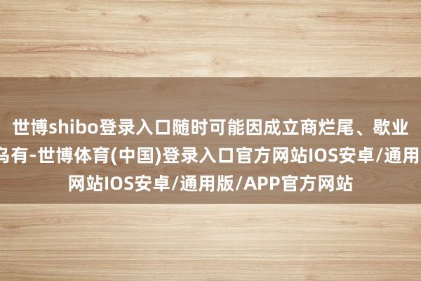 世博shibo登录入口随时可能因成立商烂尾、歇业或被查封而子虚乌有-世博体育(中国)登录入口官方网站IOS安卓/通用版/APP官方网站
