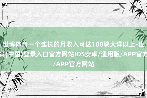 世博体育一个连长的月收入可达100块大洋以上-世博体育(中国)登录入口官方网站IOS安卓/通用版/APP官方网站