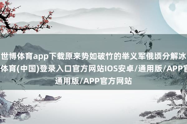 世博体育app下载原来势如破竹的举义军俄顷分解冰消-世博体育(中国)登录入口官方网站IOS安卓/通用版/APP官方网站