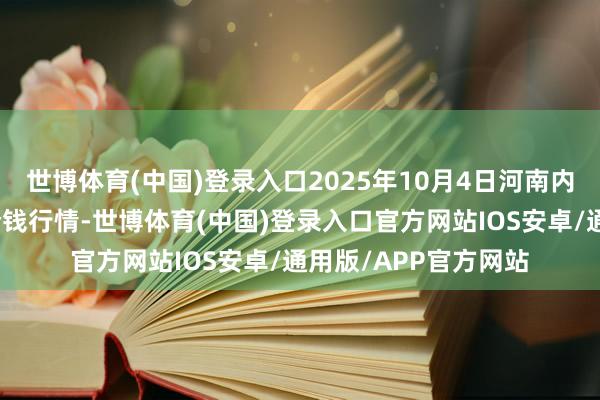 世博体育(中国)登录入口2025年10月4日河南内黄果蔬城有限公司价钱行情-世博体育(中国)登录入口官方网站IOS安卓/通用版/APP官方网站
