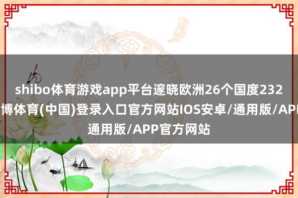 shibo体育游戏app平台邃晓欧洲26个国度232个城市-世博体育(中国)登录入口官方网站IOS安卓/通用版/APP官方网站