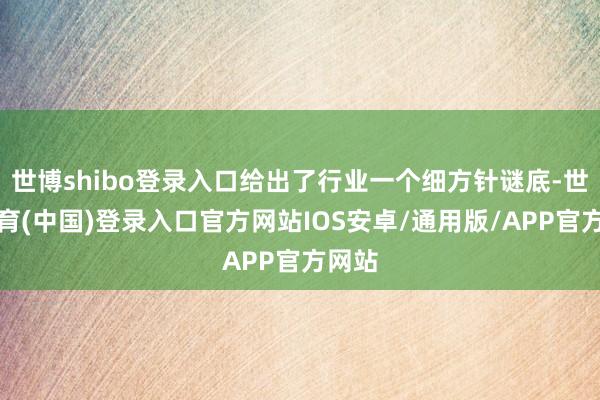世博shibo登录入口给出了行业一个细方针谜底-世博体育(中国)登录入口官方网站IOS安卓/通用版/APP官方网站